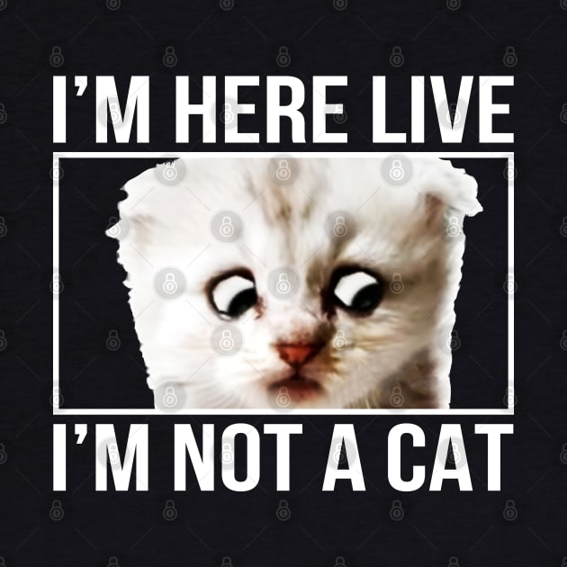 I'm here live, I'm not a cat by ZazasDesigns